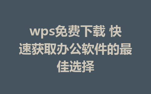 wps免费下载 快速获取办公软件的最佳选择