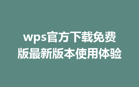 wps官方下载免费版最新版本使用体验