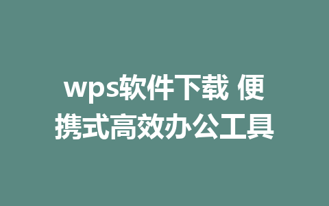 wps软件下载 便携式高效办公工具