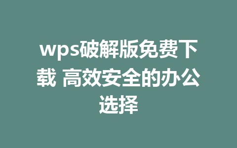 wps破解版免费下载 高效安全的办公选择