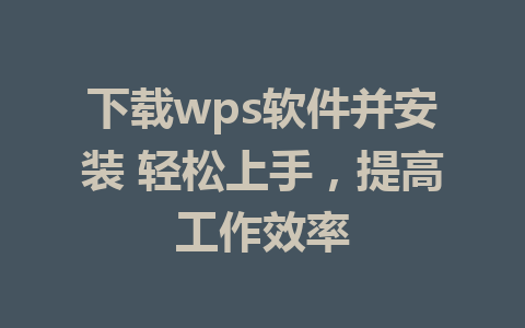 下载wps软件并安装 轻松上手，提高工作效率