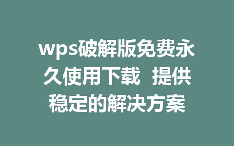 wps破解版免费永久使用下载  提供稳定的解决方案