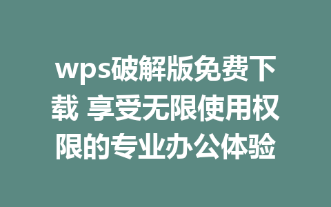 wps破解版免费下载 享受无限使用权限的专业办公体验