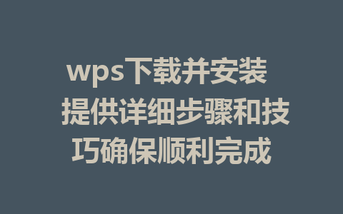 wps下载并安装  提供详细步骤和技巧确保顺利完成