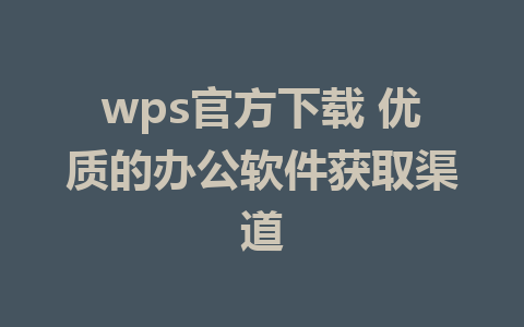 wps官方下载 优质的办公软件获取渠道