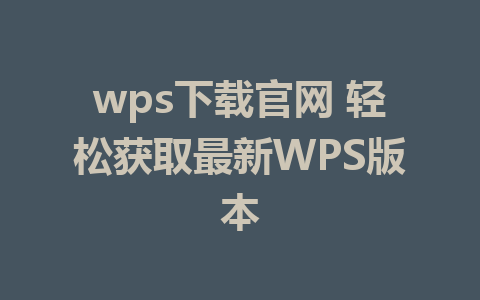 wps下载官网 轻松获取最新WPS版本