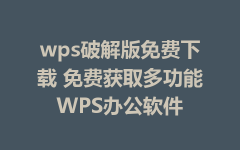 wps破解版免费下载 免费获取多功能WPS办公软件