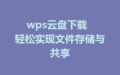 wps云盘下载  轻松实现文件存储与共享