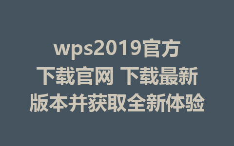 wps2019官方下载官网 下载最新版本并获取全新体验