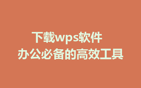 下载wps软件  办公必备的高效工具