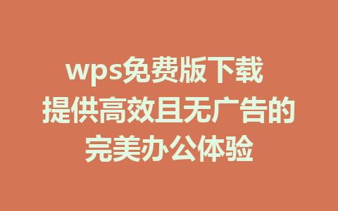 wps免费版下载 提供高效且无广告的完美办公体验