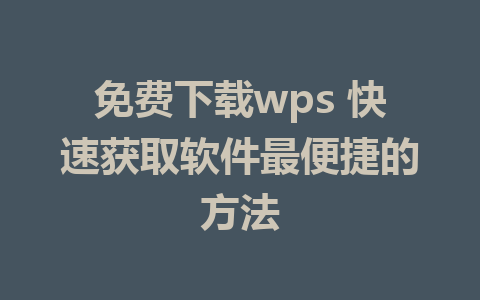 免费下载wps 快速获取软件最便捷的方法