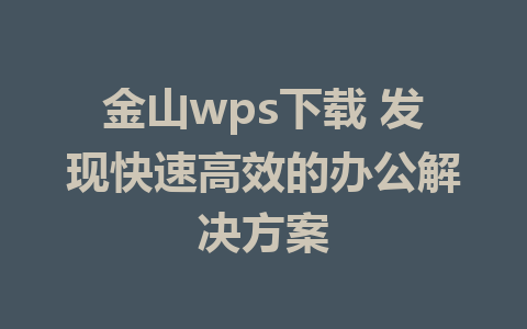 金山wps下载 发现快速高效的办公解决方案