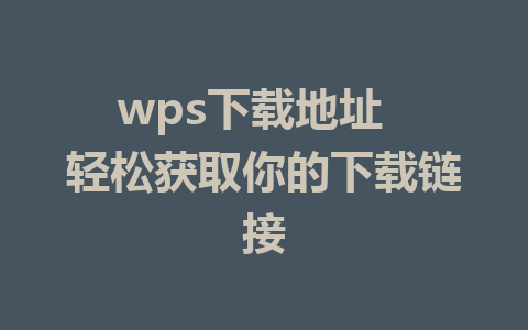 wps下载地址  轻松获取你的下载链接