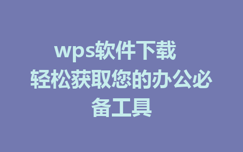 wps软件下载  轻松获取您的办公必备工具