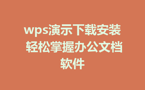 wps演示下载安装 轻松掌握办公文档软件