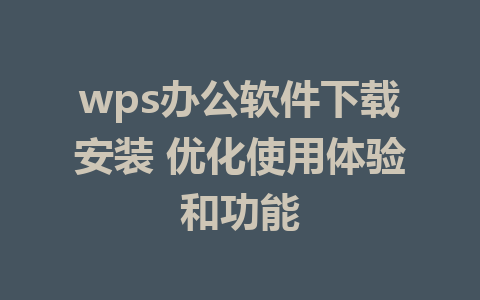 wps办公软件下载安装 优化使用体验和功能