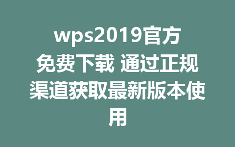 wps2019官方免费下载 通过正规渠道获取最新版本使用