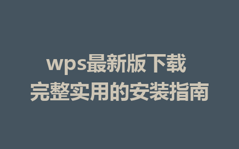 wps最新版下载 完整实用的安装指南