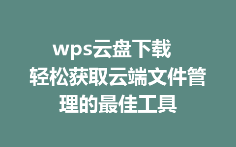 wps云盘下载  轻松获取云端文件管理的最佳工具