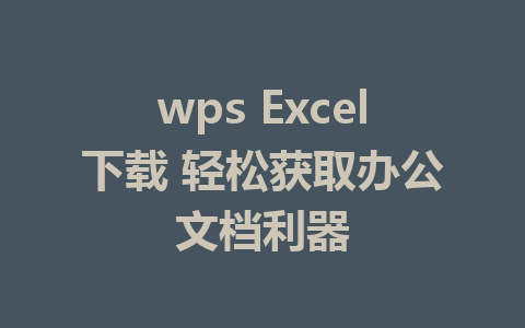 wps Excel下载 轻松获取办公文档利器 1 wps Excel下载 轻松获取办公文档利器