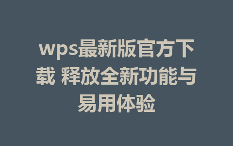 wps最新版官方下载 释放全新功能与易用体验 1 wps最新版官方下载 释放全新功能与易用体验