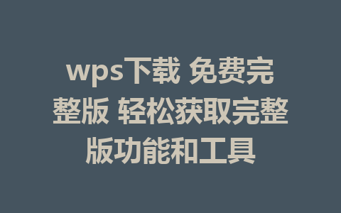 wps下载 免费完整版 轻松获取完整版功能和工具 1 wps下载 免费完整版 轻松获取完整版功能和工具