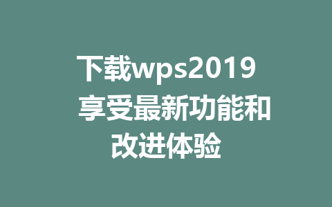 下载wps2019 享受最新功能和改进体验 1 下载wps2019 享受最新功能和改进体验
