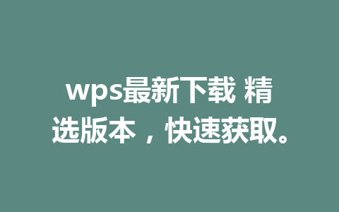 wps最新下载 精选版本,快速获取。 1 wps最新下载 精选版本,快速获取。