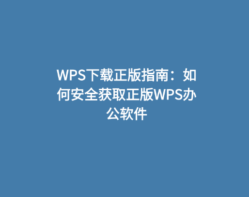 WPS下载正版指南：如何安全获取正版WPS办公软件